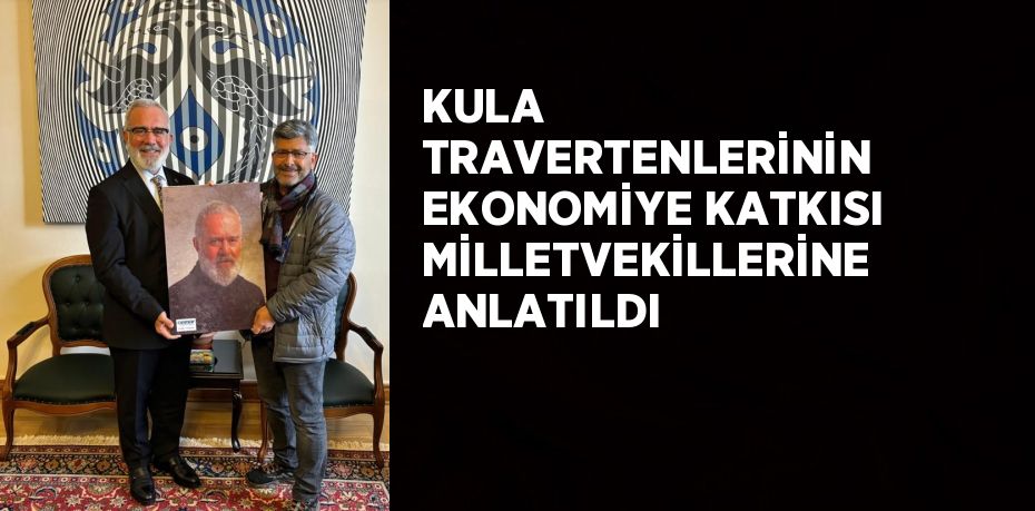 KULA TRAVERTENLERİNİN EKONOMİYE KATKISI MİLLETVEKİLLERİNE ANLATILDI