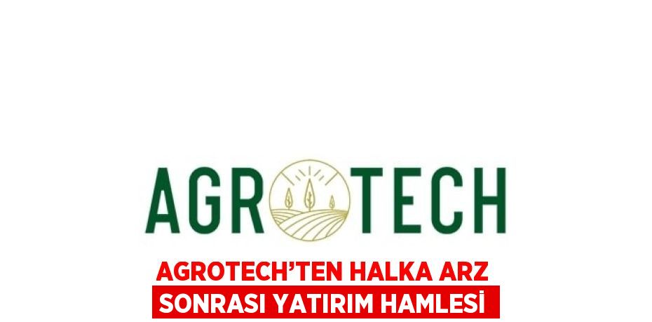 AGROTECH’TEN HALKA ARZ SONRASI YATIRIM HAMLESİ