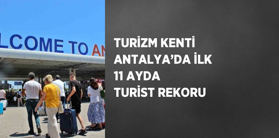 TURİZM KENTİ ANTALYA’DA İLK 11 AYDA TURİST REKORU