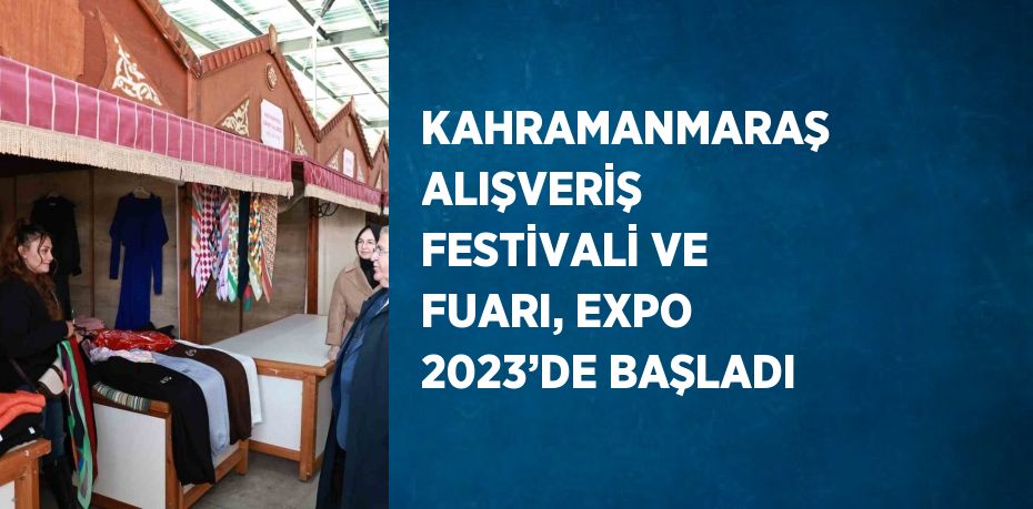 KAHRAMANMARAŞ ALIŞVERİŞ FESTİVALİ VE FUARI, EXPO 2023’DE BAŞLADI