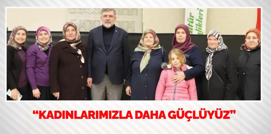 “KADINLARIMIZLA DAHA GÜÇLÜYÜZ”