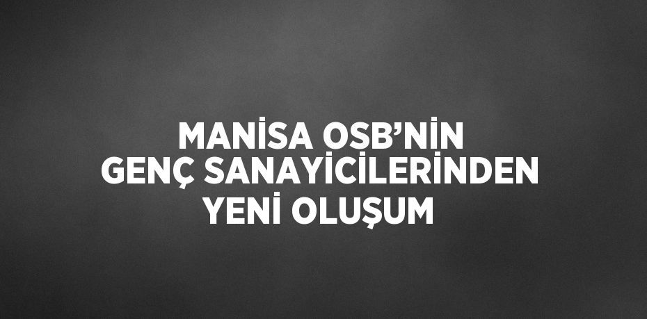 MANİSA OSB’NİN GENÇ SANAYİCİLERİNDEN YENİ OLUŞUM