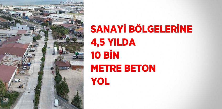 SANAYİ BÖLGELERİNE 4,5 YILDA 10 BİN METRE BETON YOL