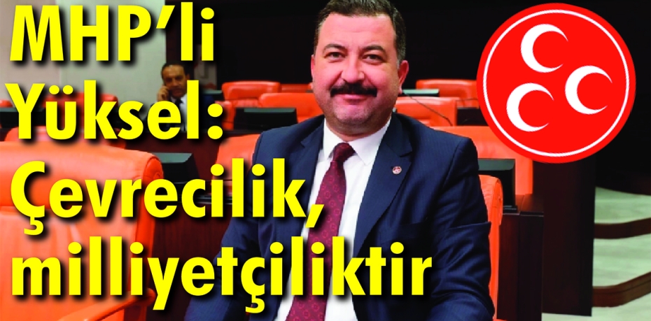 MHP’li Yüksel: Çevrecilik, milliyetçiliktir