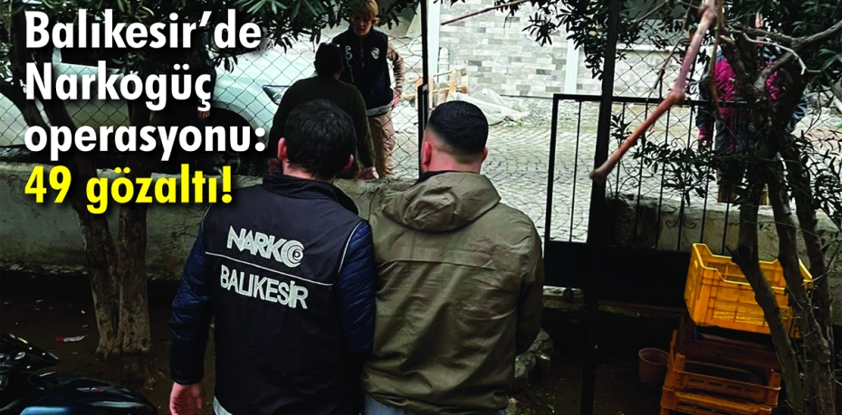 Balıkesir’de Narkogüç operasyonu: 49 gözaltı!