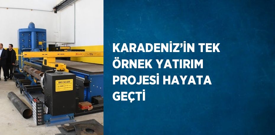 KARADENİZ’İN TEK ÖRNEK YATIRIM PROJESİ HAYATA GEÇTİ