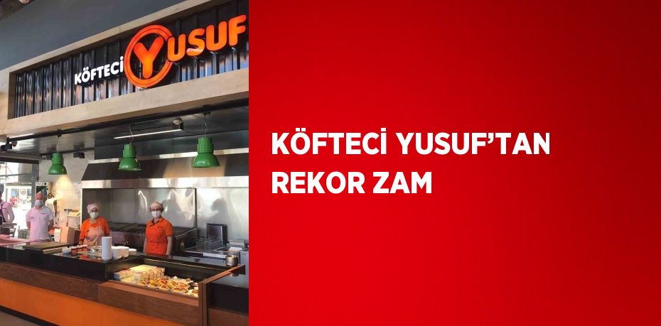 KÖFTECİ YUSUF’TAN REKOR ZAM