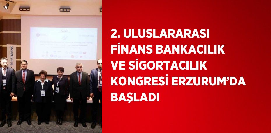 2. ULUSLARARASI FİNANS BANKACILIK VE SİGORTACILIK KONGRESİ ERZURUM’DA BAŞLADI