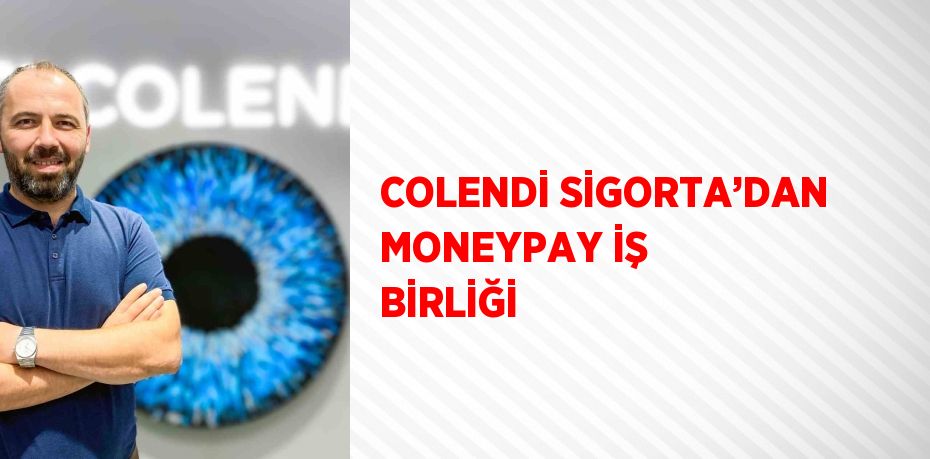 COLENDİ SİGORTA’DAN MONEYPAY İŞ BİRLİĞİ