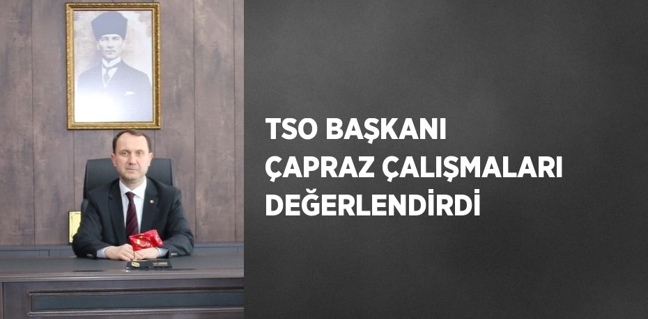 TSO BAŞKANI ÇAPRAZ ÇALIŞMALARI DEĞERLENDİRDİ