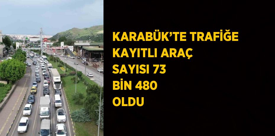 KARABÜK’TE TRAFİĞE KAYITLI ARAÇ SAYISI 73 BİN 480 OLDU