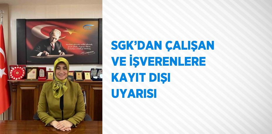 SGK’DAN ÇALIŞAN VE İŞVERENLERE KAYIT DIŞI UYARISI