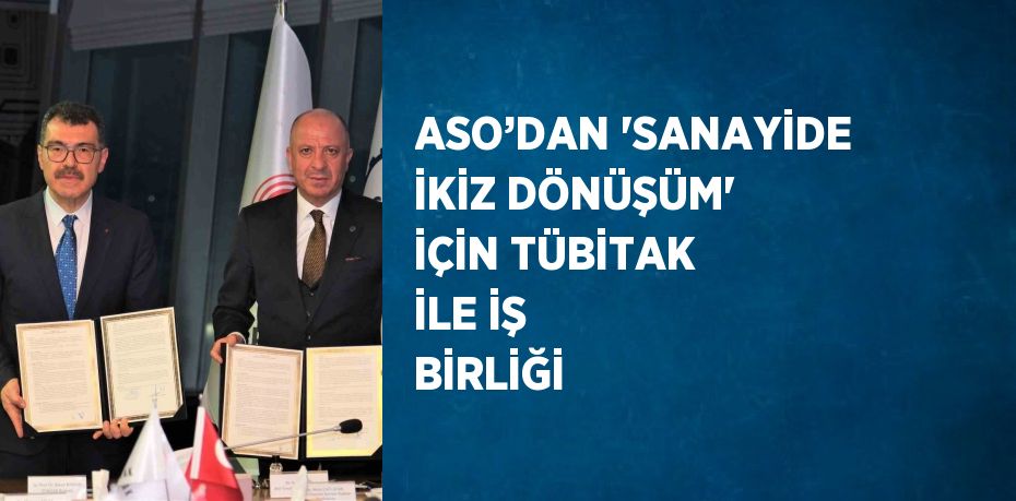 ASO’DAN ‘SANAYİDE İKİZ DÖNÜŞÜM’ İÇİN TÜBİTAK İLE İŞ BİRLİĞİ