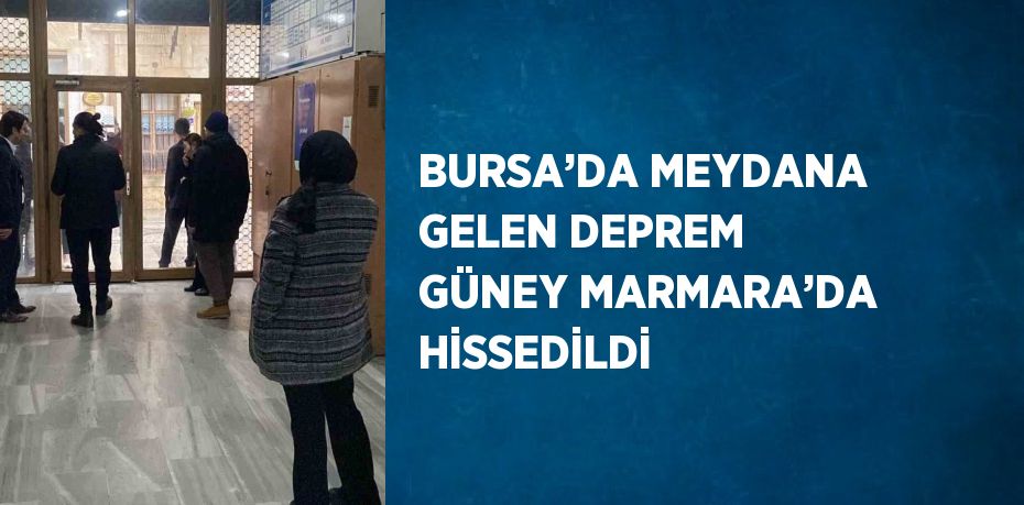 BURSA’DA MEYDANA GELEN DEPREM GÜNEY MARMARA’DA HİSSEDİLDİ