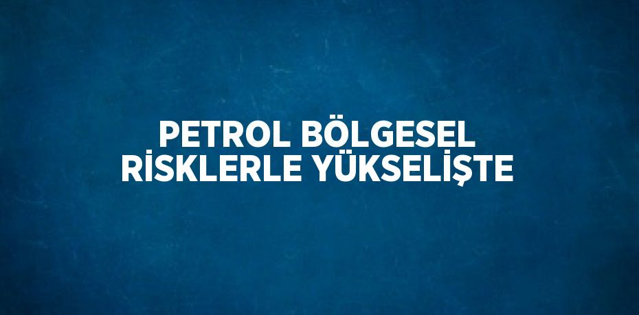 Jeopolitik endişelerden dolayı petrol