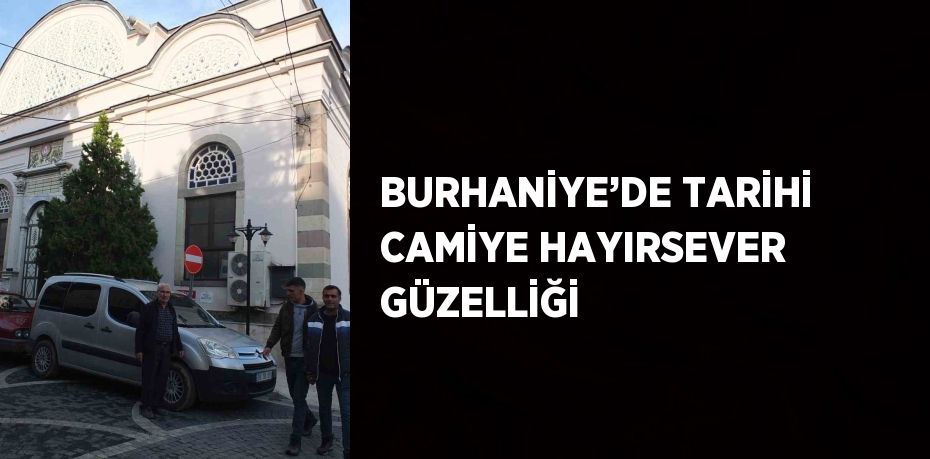 BURHANİYE’DE TARİHİ CAMİYE HAYIRSEVER GÜZELLİĞİ