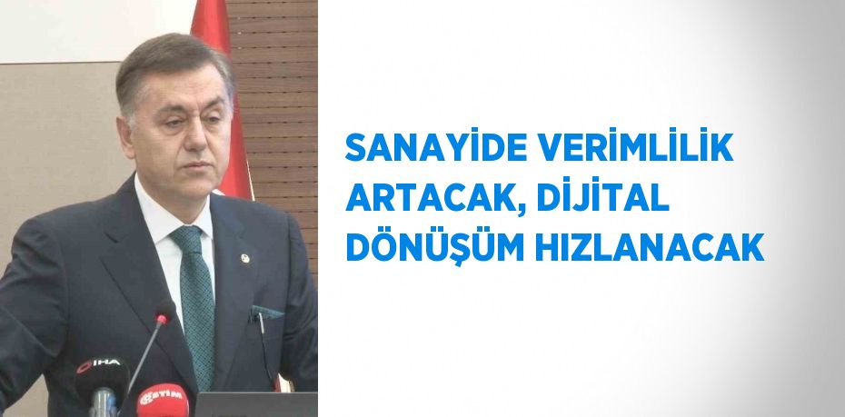 SANAYİDE VERİMLİLİK ARTACAK, DİJİTAL DÖNÜŞÜM HIZLANACAK