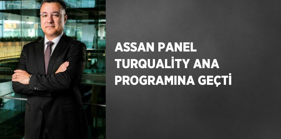 ASSAN PANEL TURQUALİTY ANA PROGRAMINA GEÇTİ