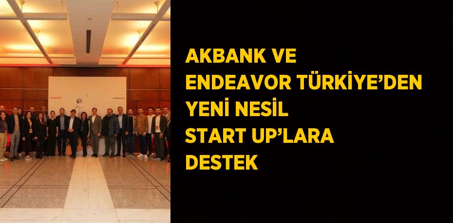 AKBANK VE ENDEAVOR TÜRKİYE’DEN YENİ NESİL START UP’LARA DESTEK