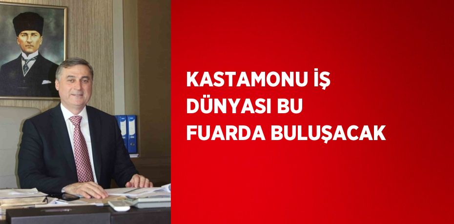 KASTAMONU İŞ DÜNYASI BU FUARDA BULUŞACAK