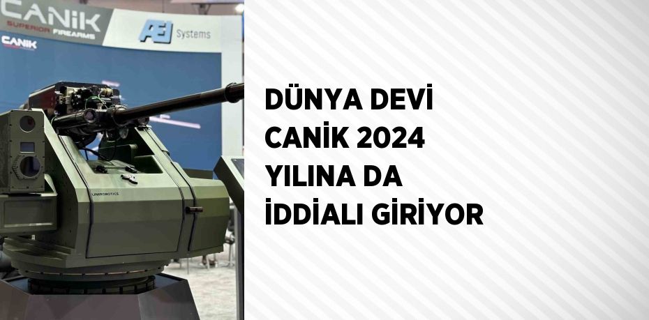 DÜNYA DEVİ CANİK 2024 YILINA DA İDDİALI GİRİYOR