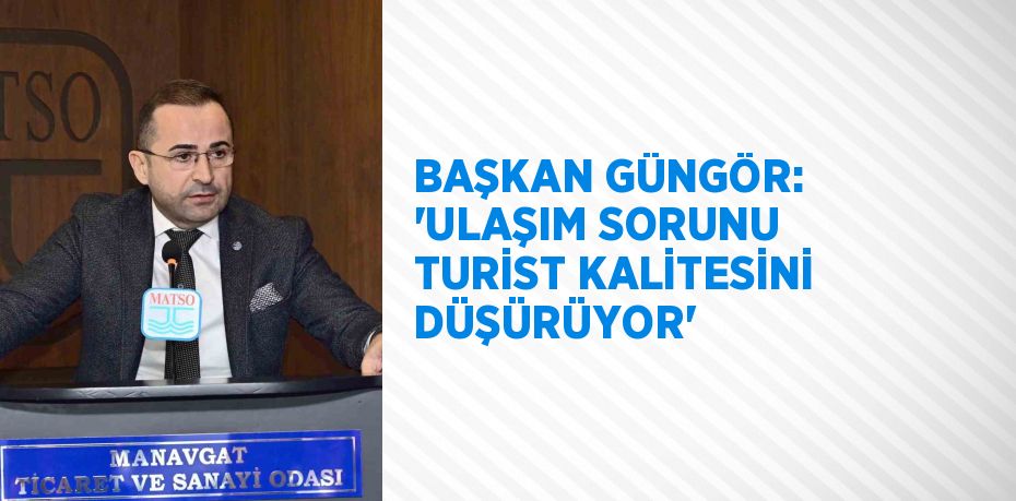 BAŞKAN GÜNGÖR: ‘ULAŞIM SORUNU TURİST KALİTESİNİ DÜŞÜRÜYOR’