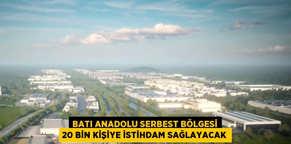 BATI ANADOLU SERBEST BÖLGESİ 20 BİN KİŞİYE İSTİHDAM SAĞLAYACAK