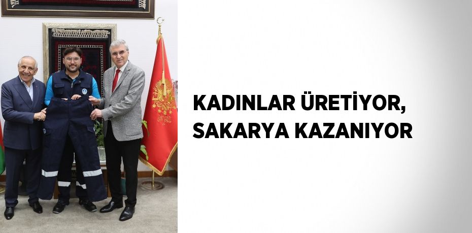 KADINLAR ÜRETİYOR, SAKARYA KAZANIYOR