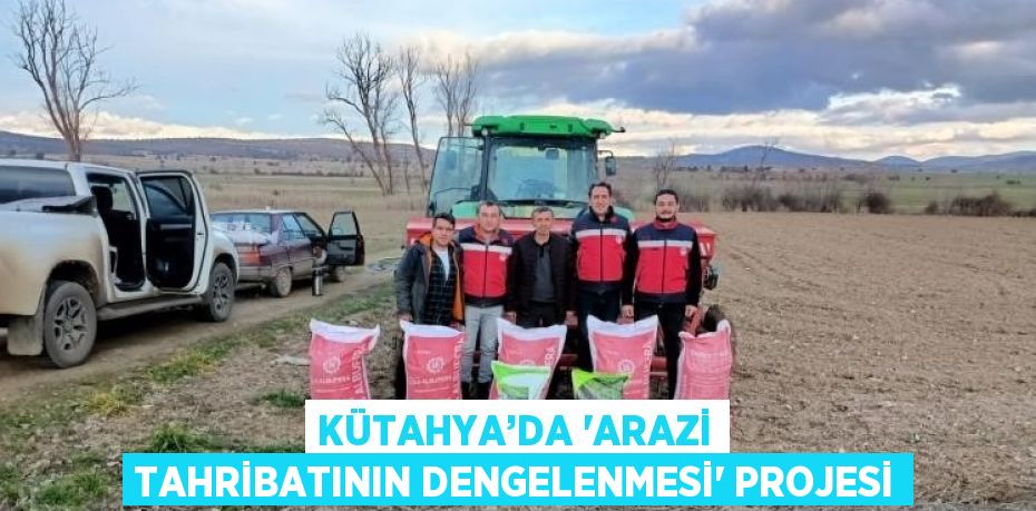 KÜTAHYA’DA ‘ARAZİ TAHRİBATININ DENGELENMESİ’ PROJESİ