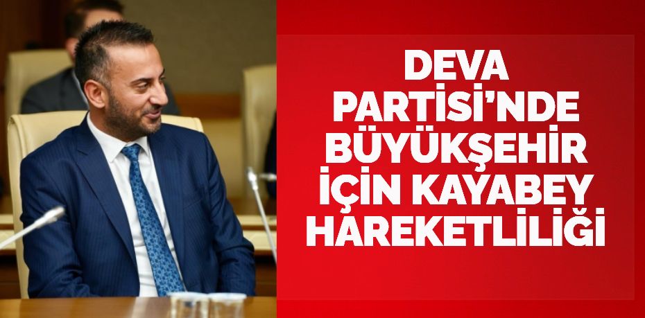 DEVA PARTİSİ’NDE BÜYÜKŞEHİR İÇİN KAYABEY HAREKETLİLİĞİ