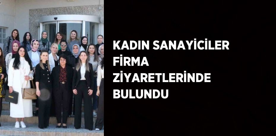 KADIN SANAYİCİLER FİRMA ZİYARETLERİNDE BULUNDU