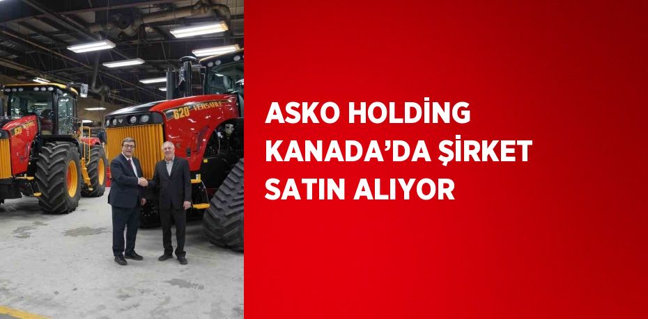 ASKO HOLDİNG KANADA’DA ŞİRKET SATIN ALIYOR