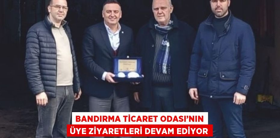 BANDIRMA TİCARET ODASI’NIN ÜYE ZİYARETLERİ DEVAM EDİYOR