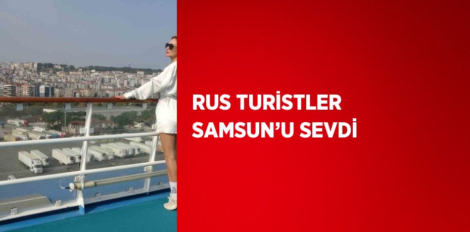 RUS TURİSTLER SAMSUN’U SEVDİ