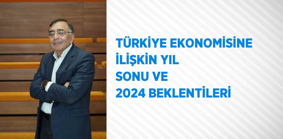 TÜRKİYE EKONOMİSİNE İLİŞKİN YIL SONU VE 2024 BEKLENTİLERİ