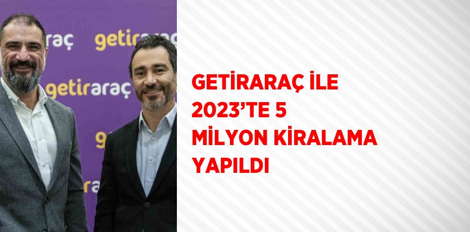 GETİRARAÇ İLE 2023’TE 5 MİLYON KİRALAMA YAPILDI