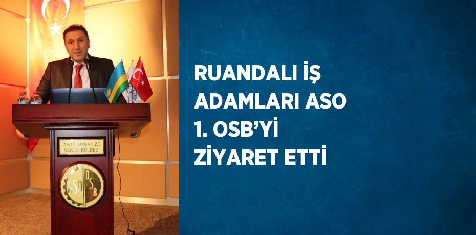 RUANDALI İŞ ADAMLARI ASO 1. OSB’Yİ ZİYARET ETTİ