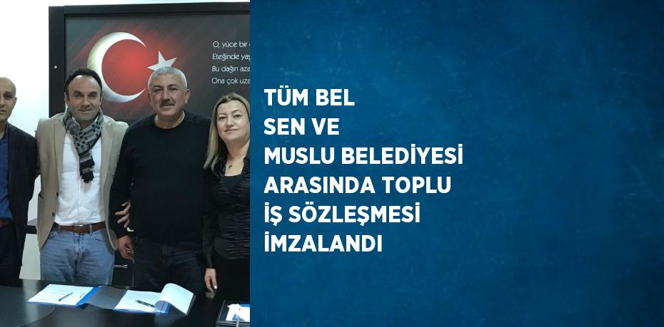 TÜM BEL SEN VE MUSLU BELEDİYESİ ARASINDA TOPLU İŞ SÖZLEŞMESİ İMZALANDI