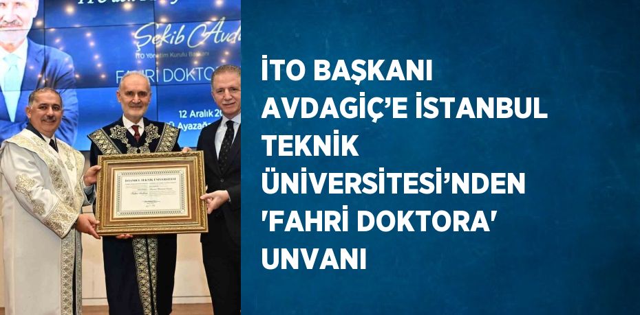 İTO BAŞKANI AVDAGİÇ’E İSTANBUL TEKNİK ÜNİVERSİTESİ’NDEN ‘FAHRİ DOKTORA’ UNVANI