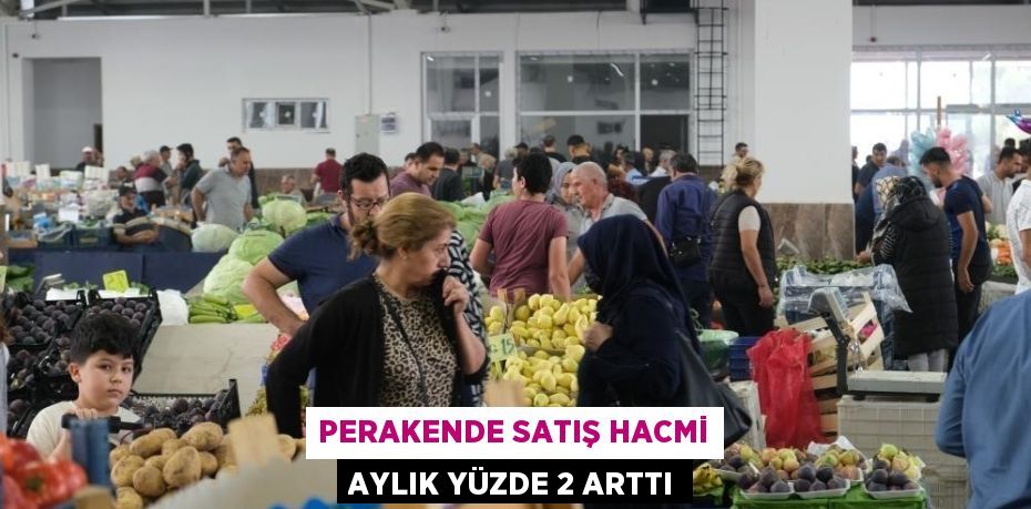 PERAKENDE SATIŞ HACMİ AYLIK YÜZDE 2 ARTTI