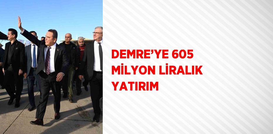 DEMRE’YE 605 MİLYON LİRALIK YATIRIM