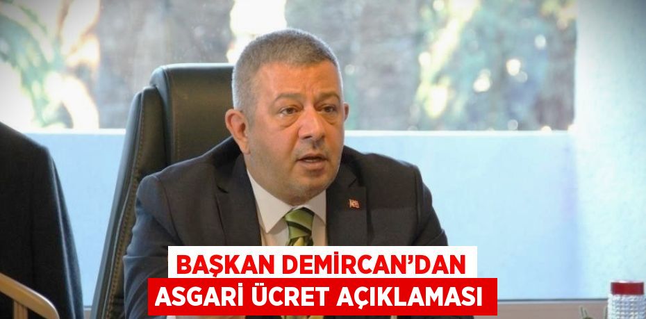 BAŞKAN DEMİRCAN’DAN ASGARİ ÜCRET AÇIKLAMASI