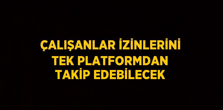 ÇALIŞANLAR İZİNLERİNİ TEK PLATFORMDAN TAKİP EDEBİLECEK