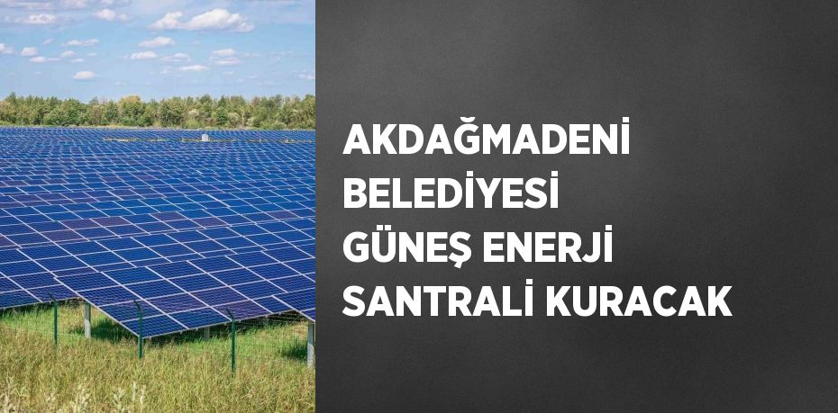 AKDAĞMADENİ BELEDİYESİ GÜNEŞ ENERJİ SANTRALİ KURACAK