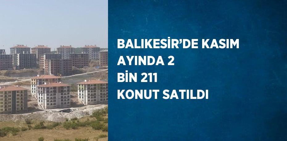 BALIKESİR’DE KASIM AYINDA 2 BİN 211 KONUT SATILDI