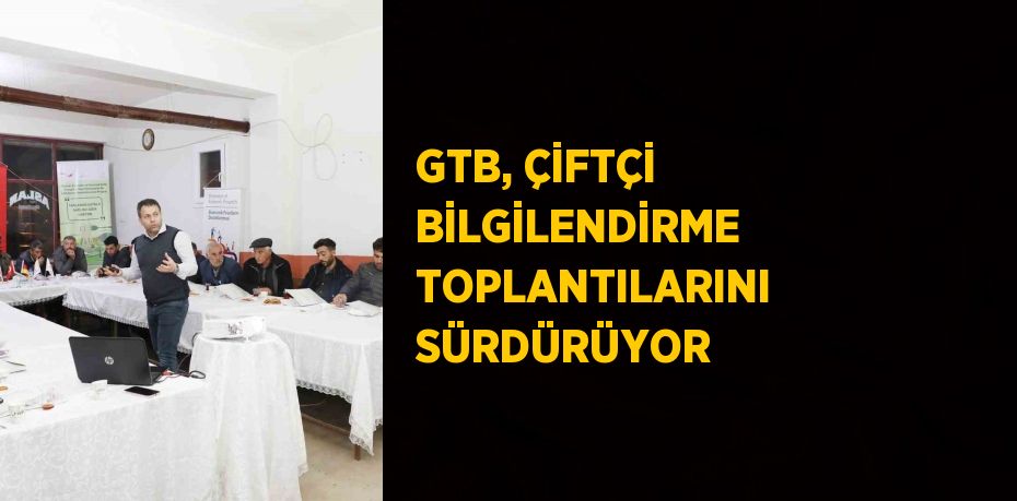 GTB, ÇİFTÇİ BİLGİLENDİRME TOPLANTILARINI SÜRDÜRÜYOR