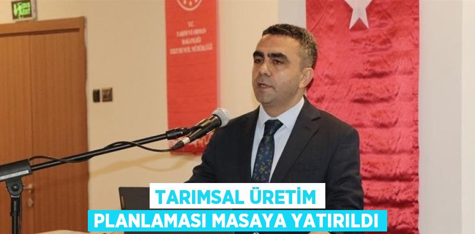 TARIMSAL ÜRETİM PLANLAMASI MASAYA YATIRILDI