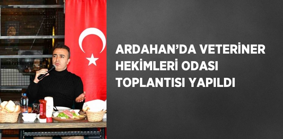 ARDAHAN’DA VETERİNER HEKİMLERİ ODASI TOPLANTISI YAPILDI