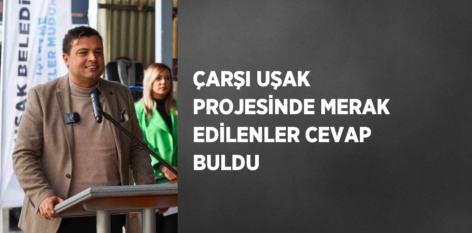 ÇARŞI UŞAK PROJESİNDE MERAK EDİLENLER CEVAP BULDU