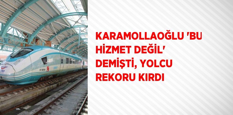 KARAMOLLAOĞLU ‘BU HİZMET DEĞİL’ DEMİŞTİ, YOLCU REKORU KIRDI